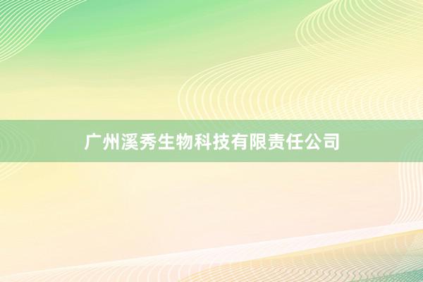 广州溪秀生物科技有限责任公司