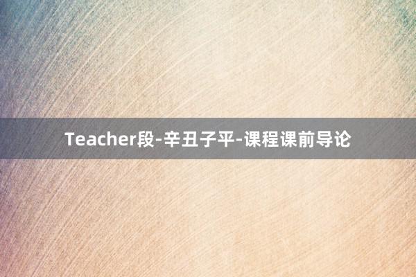 Teacher段-辛丑子平-课程课前导论